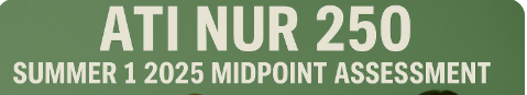 ATI NUR 250 Summer 1 2025 Midpoint Assessment